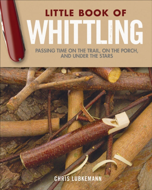 Little Book of Whittling Gift Edition - Passing Time on the Trail, on the Porch, and Under the Stars