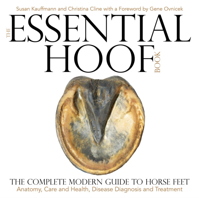 The Essential Hoof Book - The Complete Modern Guide to Horse Feet - Anatomy, Care and Health, Disease Diagnosis and Treatment