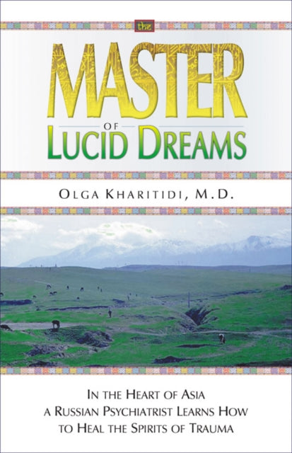 The Master of Lucid Dreams: In the Heart of Asia a Russian Psychiatrist Learns How to Heal the Spirits of Trauma
