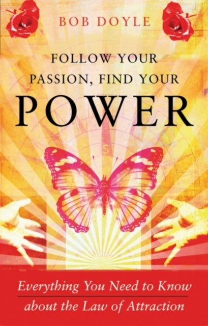Follow Your Passion, Find Your Power: Everything You Need to Know About the Law of Attraction