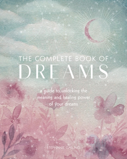 The Complete Book of Dreams - A Guide to Unlocking the Meaning and Healing Power of Your Dreams