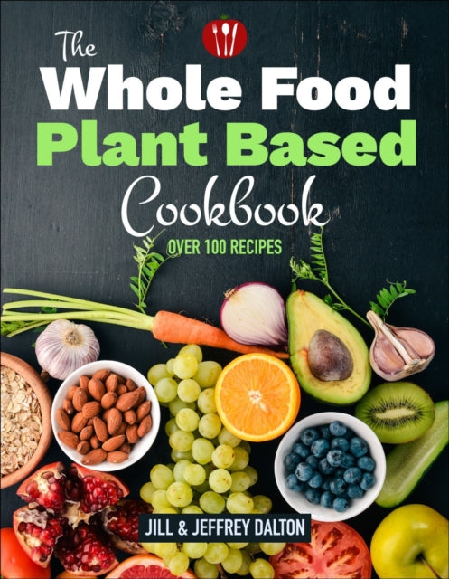 The Whole Food Plant Based Cookbook - Over 100 Recipes