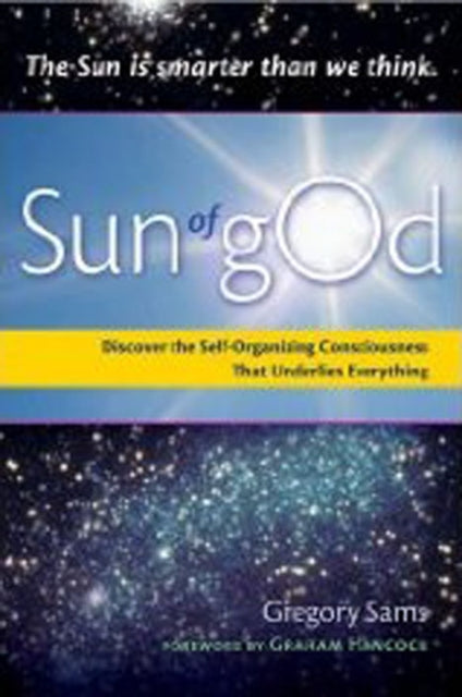 Sun of God: Discover the Self-Organizing Consciousness That Underlies Everything