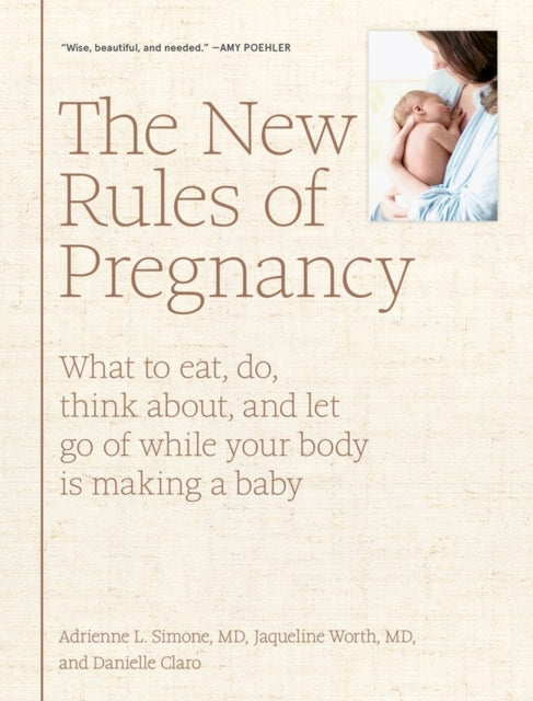 The New Rules of Pregnancy - What to eat, do, think about, and let go of while your body is making a baby