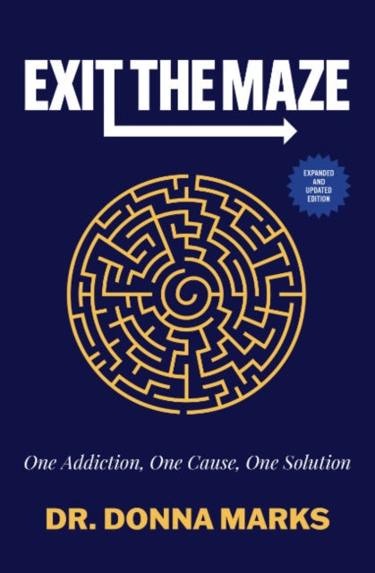 Exit the Maze - One Addiction, One Cause, One Solution Expanded and Updated Edition