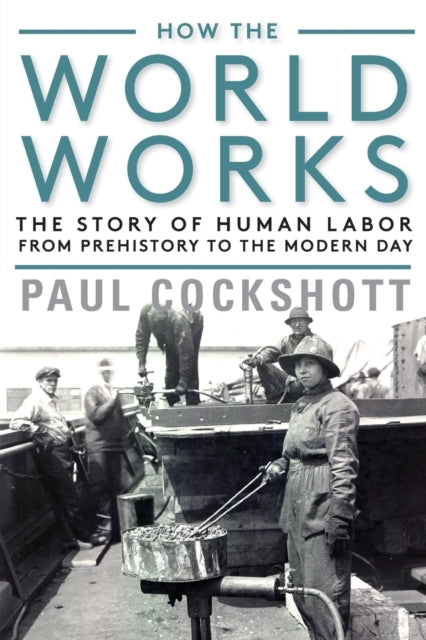 How the World Works - The Story of Human Labor from Prehistory to the Modern Day