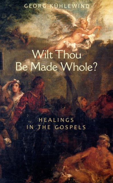 Wilt Thou be Made Whole?: Healing in the Gospels