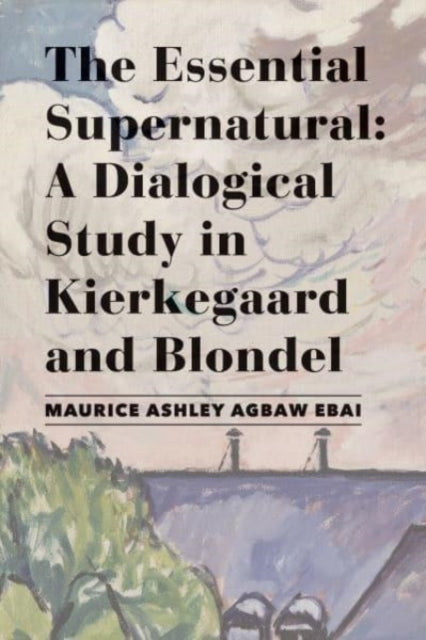 Essential Supernatural – A Dialogical Study in Kierkegaard and Blondel