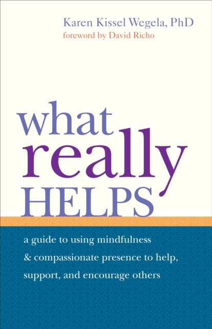 What Really Helps: Using Mindfulness and Compassionate Presence to Help, Support, and Encourage Others