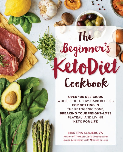 The Beginner's KetoDiet Cookbook - Over 100 Delicious Whole Food, Low-Carb Recipes for Getting in the Ketogenic Zone, Breaking Your Weight-Loss Plateau, and Living Keto for Life
