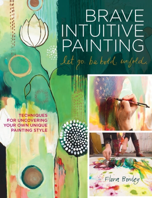 Brave Intuitive Painting-Let Go, be Bold, Unfold!: Techniques for Uncovering Your Own Unique Painting Style