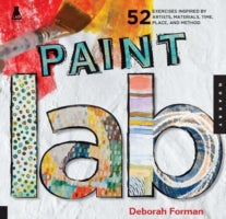 Paint Lab: 52 Exercises Inspired by Artists, Materials, Time, Place, and Method