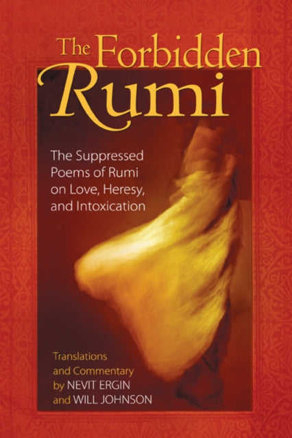 Forbidden Rumi: The Suppressed Poems of Rumi on Love Heresy and Intoxication