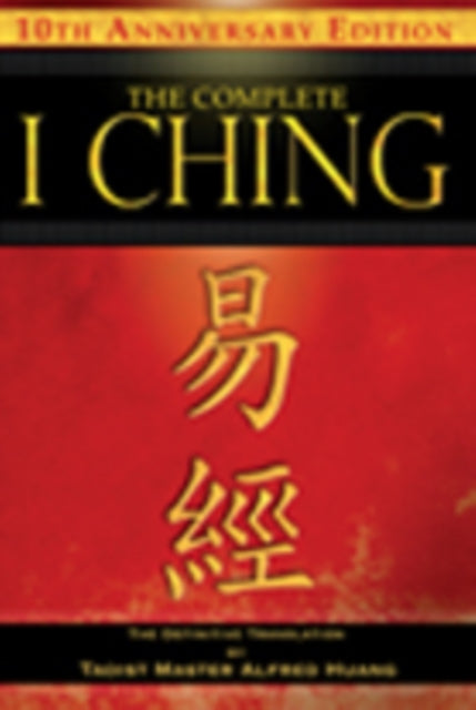 The Complete I Ching - 10th Anniversary Edition: The Definitive Translation by Taoist Master Alfred Huang