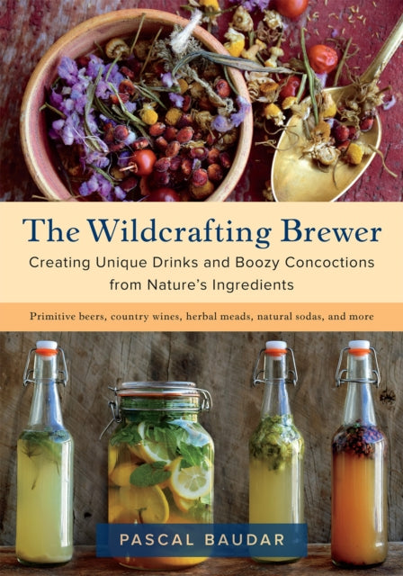 The Wildcrafting Brewer - Creating Unique Drinks and Boozy Concoctions from Nature's Ingredients