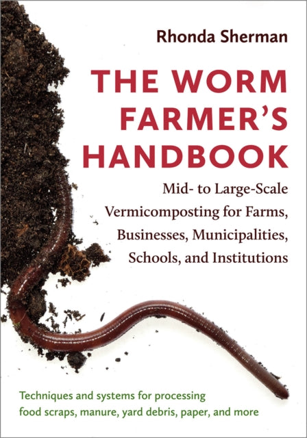 The Worm Farmer's Handbook - Techniques and Systems for Successful Large-Scale Vermicomposting
