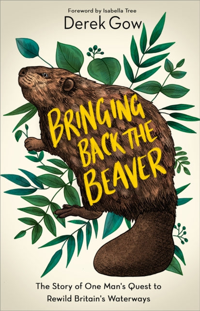 Bringing Back the Beaver - The Story of One Man's Quest to Rewild Britain's Waterways