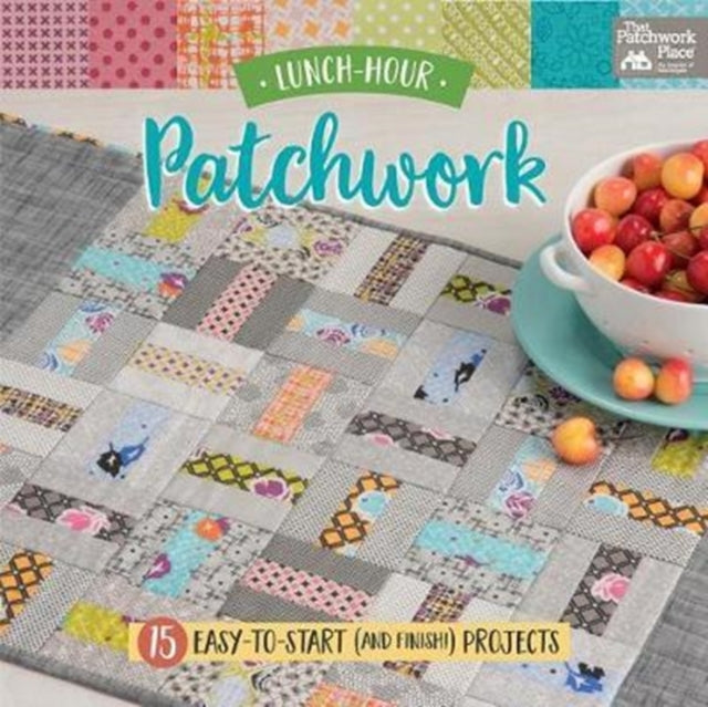 Lunch-Hour Patchwork - 15 Easy-To-Start (and Finish!) Projects