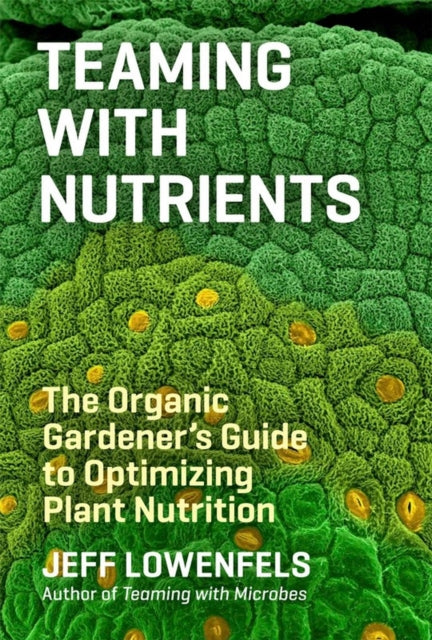 Teaming with Nutrients: The Organic Gardeners Guide to Optimising Plant Nutritition