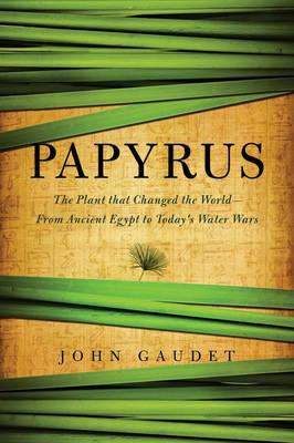 Papyrus: The Plant That Changed the World: from Ancient Egypt to Today's Water Wars