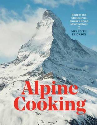 Alpine Cooking - Recipes and Stories from Europe's Grand Mountaintops