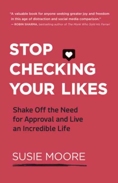 Stop Checking Your Likes - Shake Off the Need for Approval and Live an Incredible Life