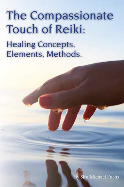 The Compassionate Touch of Reiki - Healing Concepts, Elements, Methods