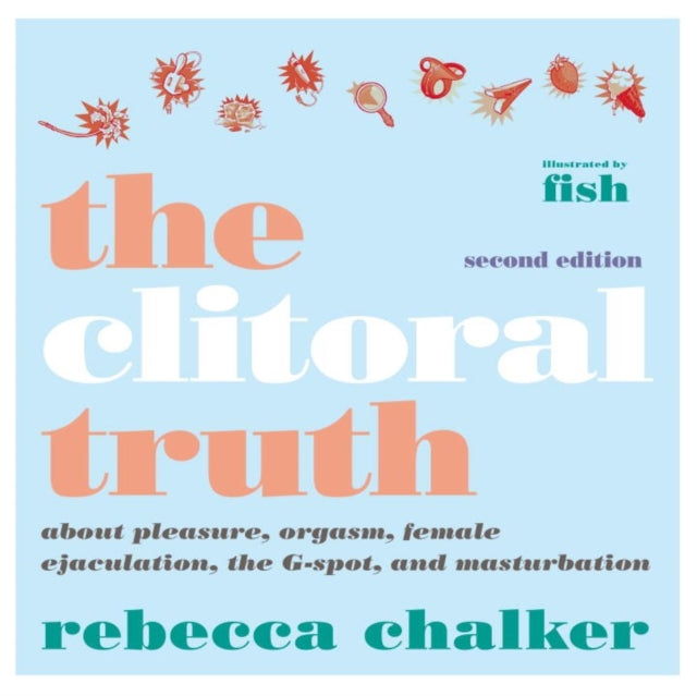 Clitoral Truth, The (2nd Edition) - About Pleasure, Orgasm, Female Ejaculation, the G-Spot, and Masturbation