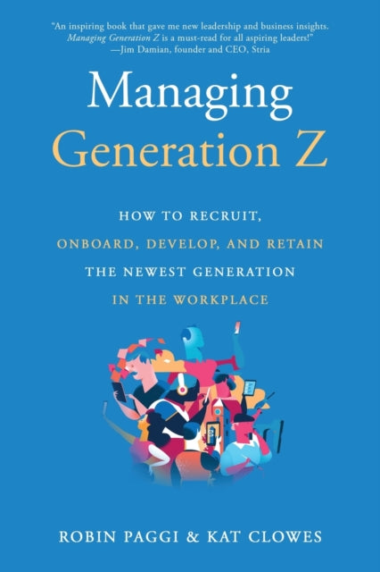 Managing Generation Z: How to Recruit, Onboard, Develop and Retain the Newest Generation in the Workplace