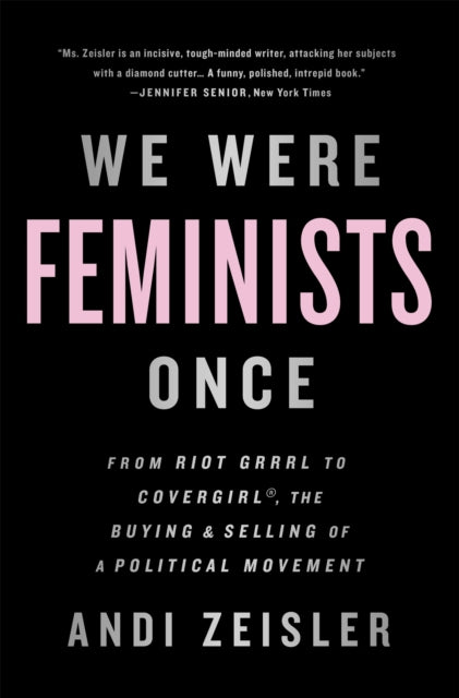 We Were Feminists Once - From Riot Grrrl to CoverGirl, the Buying and Selling of a Political Movement