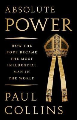 Absolute Power - How the Pope Became the Most Influential Man in the World