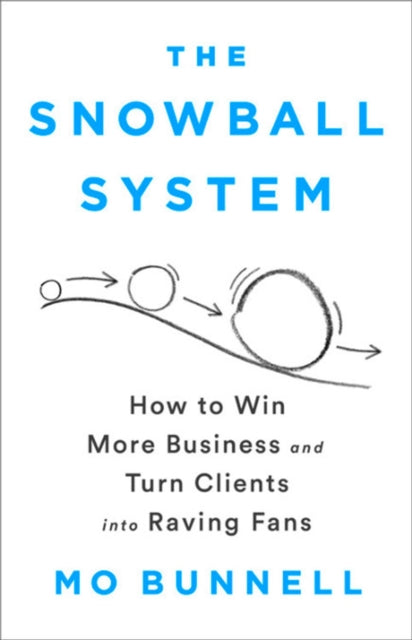 The Snowball System - How to Win More Business and Turn Clients into Raving Fans