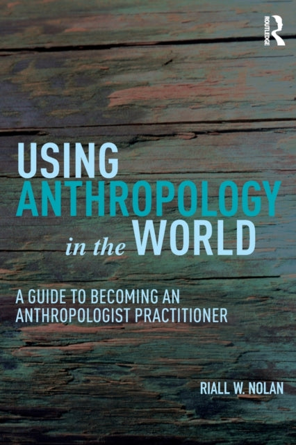 Using Anthropology in the World: A Guide to Becoming an Anthropologist Practitioner