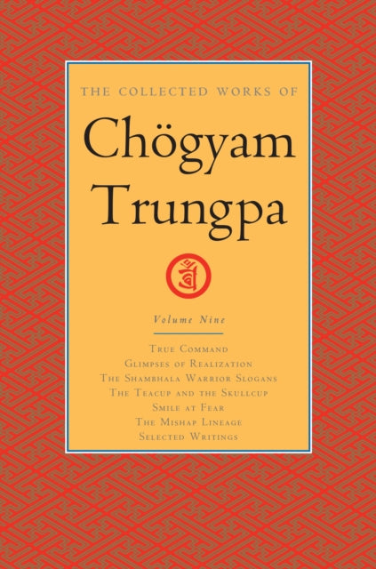 The Collected Works Of Chogyam Trungpa, Volume 9: True Command - Glimpses of Realization - Shambhala Warrior Slogans - The Teacup and the Sk