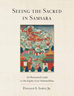 Seeing the Sacred in Samsara - An Illustrated Guide to the Eighty-Four Mahasiddhas