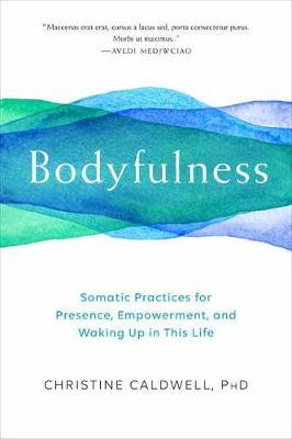 Bodyfulness - Somatic Practices for Presence, Empowerment, and Waking Up in This Life