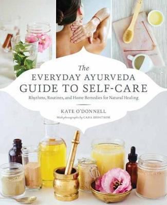 The Everyday Ayurveda Guide to Self-Care - Rhythms, Routines, and Home Remedies for Natural Healing