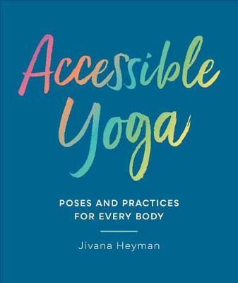 Accessible Yoga - Poses and Practices for Every Body