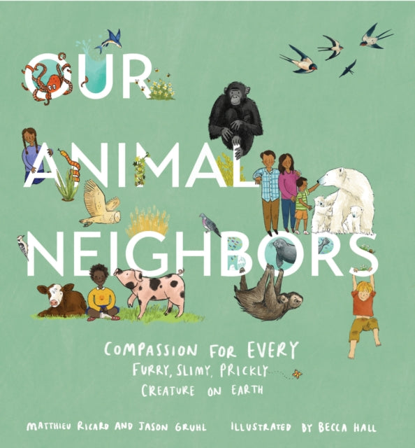 Our Animal Neighbors - Compassion for Every Furry, Slimy, Prickly Creature on Earth