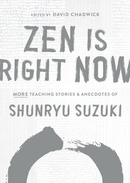 Zen Is Right Now - More Teaching Stories and Anecdotes of Shunryu Suzuki, author of Zen Mind, Beginners Mind