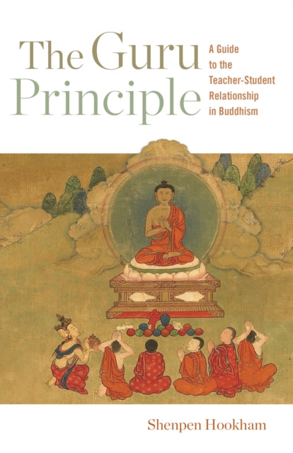 The Guru Principle - A Guide to the Teacher-Student Relationship in Buddhism