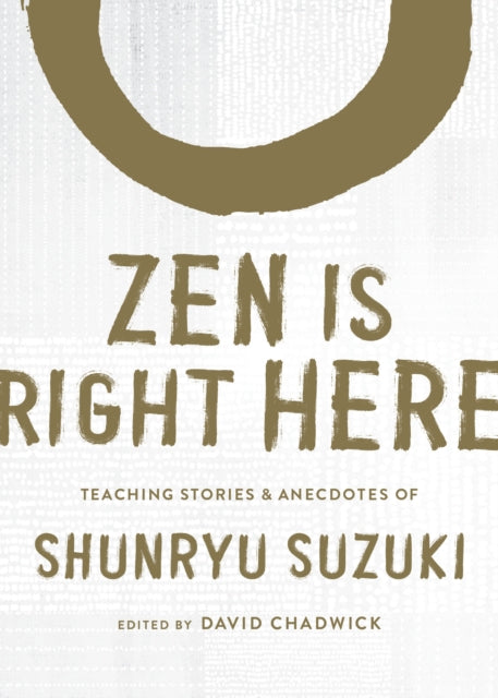 Zen Is Right Here - Teaching Stories and Anecdotes of Shunryu Suzuki, Author of Zen Mind, Beginner's Mind