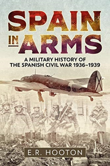 Spain in Arms - A Military History of the Spanish Civil War 1936-1939