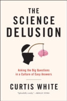 The Science Delusion: Asking the Big Questions in a Culture of Easy Answers