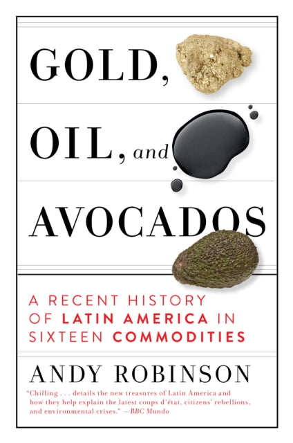 Gold, Oil, And Avocados - A Recent History of Latin America in Sixteen Commodities