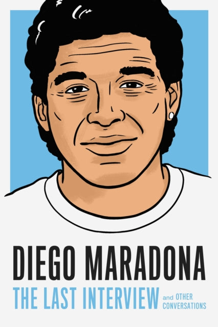 Diego Maradona: The Last Interview - And Other Conversations
