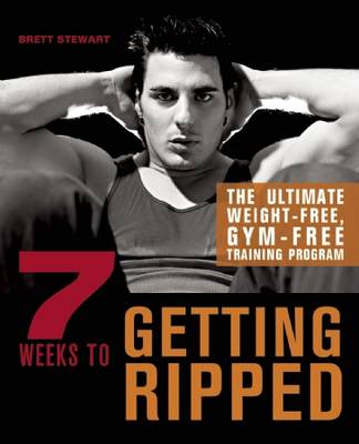 7 Weeks to Getting Ripped: The Ultimate Weight-Free, Gym-Free Training Program