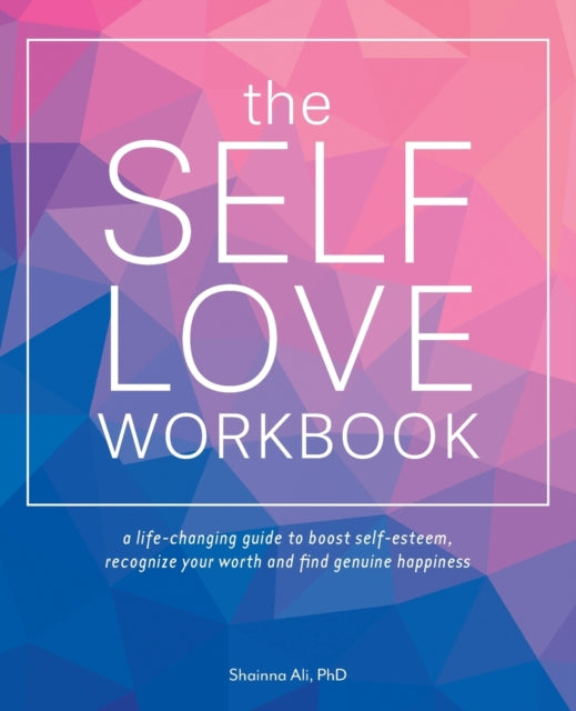 The Self-Love Workbook - A Life-Changing Guide to Boost Self-Esteem, Recognize Your Worth and Find Genuine Happiness