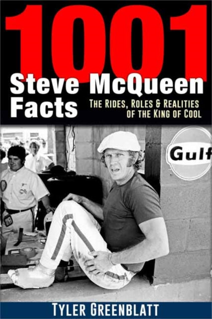 1001 Steve McQueen Facts - The Rides, Roles and Realities of the King of Cool