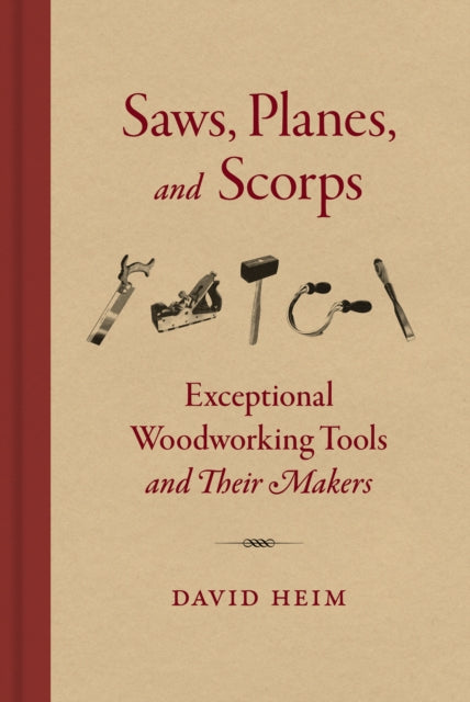 Saws, Planes, and Scorps - Exceptional Woodworking Tools and Their Makers